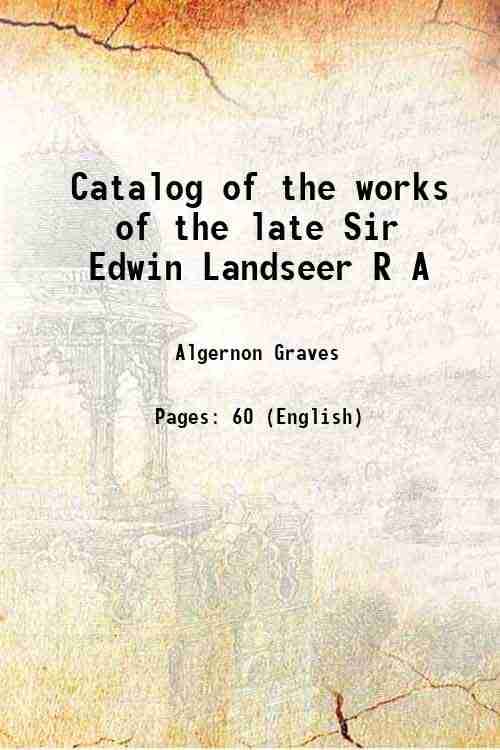 Catalogue of the works of the late Sir Edwin Landseer Catalogue of the works of the late Sir Edwin Landseer