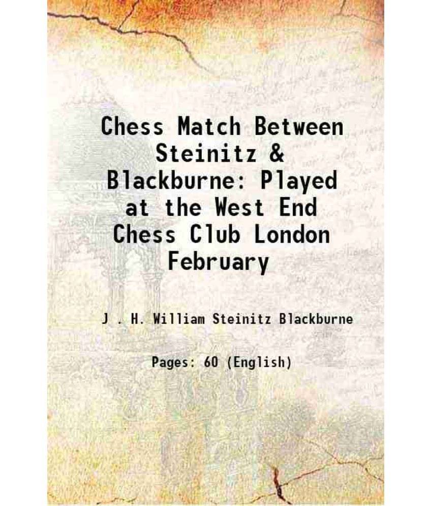 Chess Match Between Steinitz & Blackburne Played at the West End Chess Club London February 1876 Chess Match Between Steinitz & Blackburne Played at the West End Chess Club London February 1876