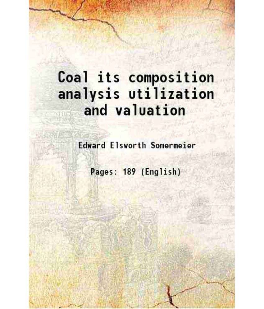Coal its composition analysis utilization and valuation 1912 Coal its composition analysis utilization and valuation 1912