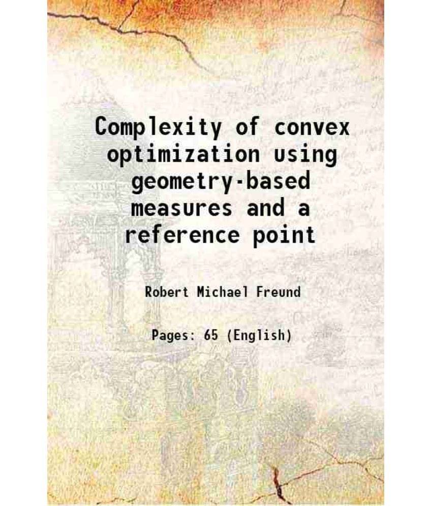 Complexity of convex optimization using geometry-based measures and a reference point 2001 Complexity of convex optimization using geometry-based measures and a reference point 2001
