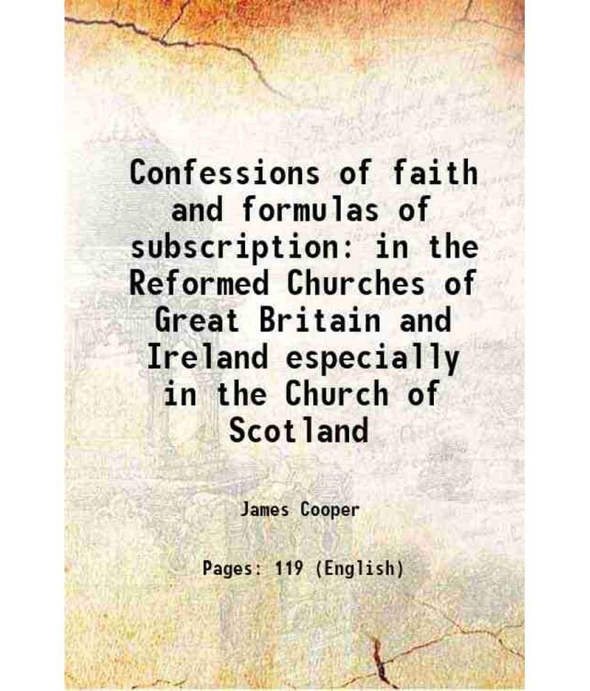     			Confessions of faith and formulas of subscription in the Reformed Churches of Great Britain and Ireland especially in the Church of Scotland 1907