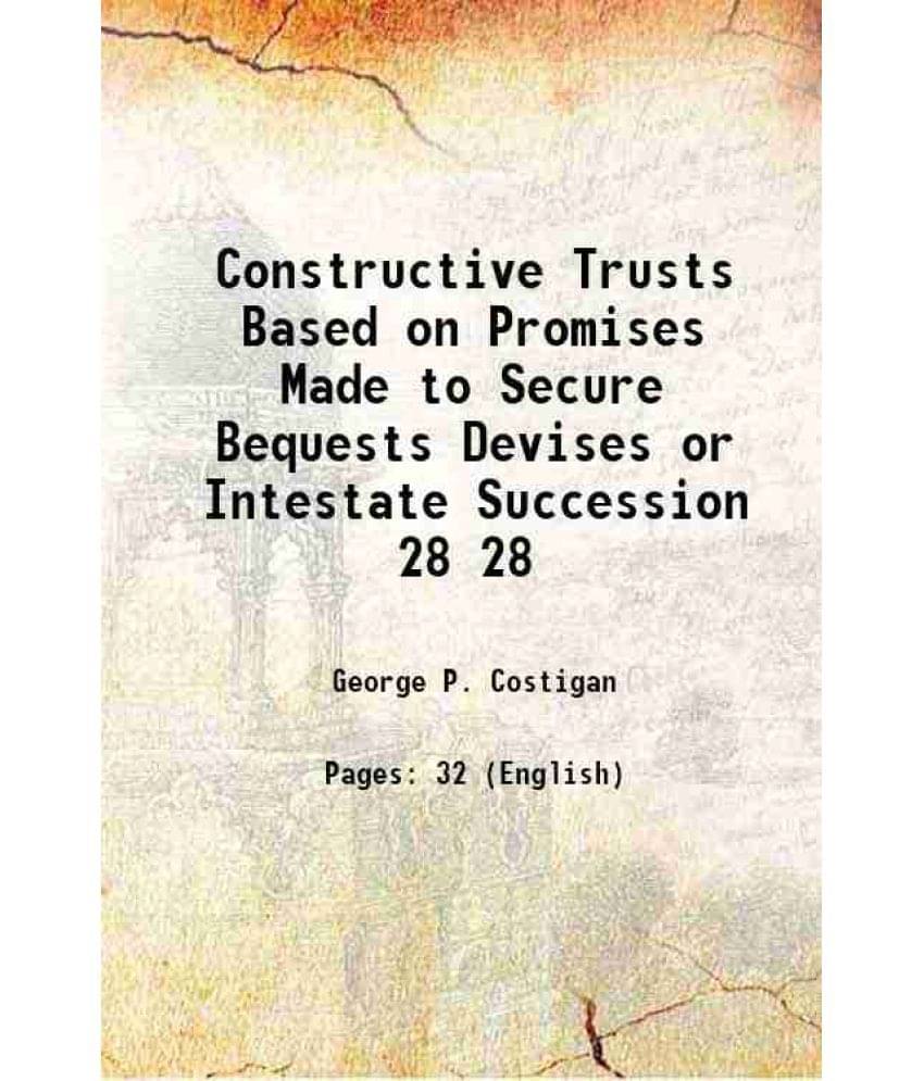 Constructive Trusts Based on Promises Made to Secure Bequests Devises or Intestate Succession Volume 28 1915 Constructive Trusts Based on Promises Made to Secure Bequests Devises or Intestate Succession Volume 28 1915