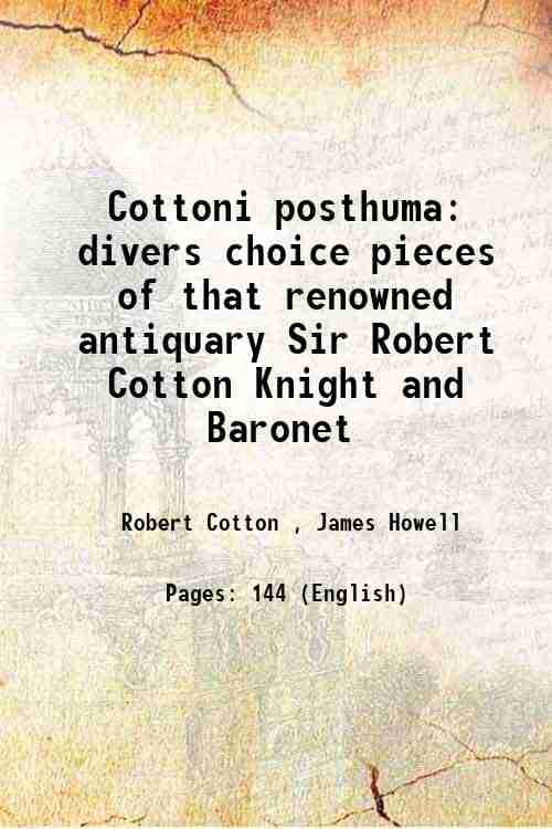 Cottoni posthuma divers choice pieces of that renowned antiquary Sir Robert Cotton Knight and Baronet     			Cottoni posthuma divers choice pieces of that renowned antiquary Sir Robert Cotton Knight and Baronet