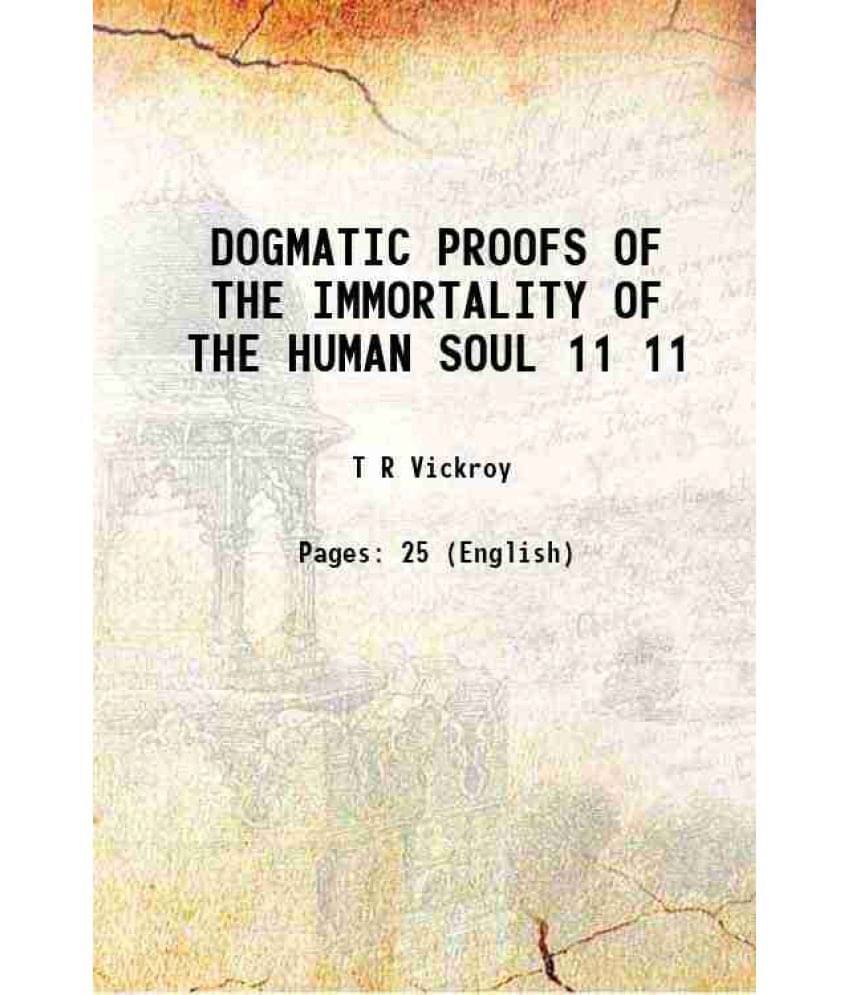 DOGMATIC PROOFS OF THE IMMORTALITY OF THE HUMAN SOUL Volume 11 1877 DOGMATIC PROOFS OF THE IMMORTALITY OF THE HUMAN SOUL Volume 11 1877