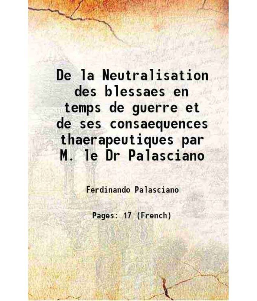     			De la Neutralisation des blessaes en temps de guerre et de ses consaequences thaerapeutiques par M. le Dr Palasciano 1864