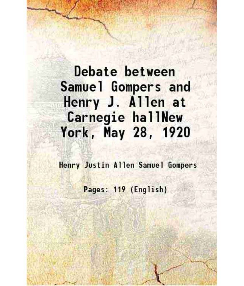Debate between Samuel Gompers and Henry J. Allen at Carnegie hallNew York, May 28, 1920 1920 Debate between Samuel Gompers and Henry J. Allen at Carnegie hallNew York, May 28, 1920 1920