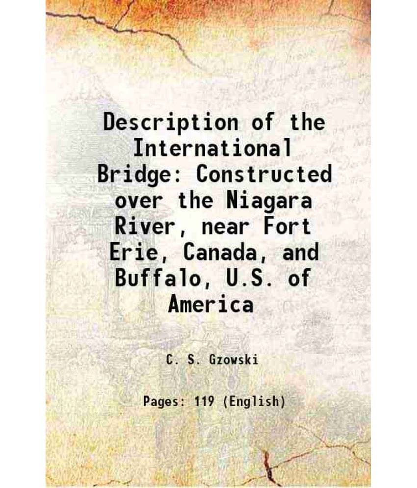Description of the International Bridge Constructed over the Niagara River, near Fort Erie, Canada, and Buffalo, U.S. of America 1873 Description of the International Bridge Constructed over the Niagara River, near Fort Erie, Canada, and Buffalo, U.S. of America 1873