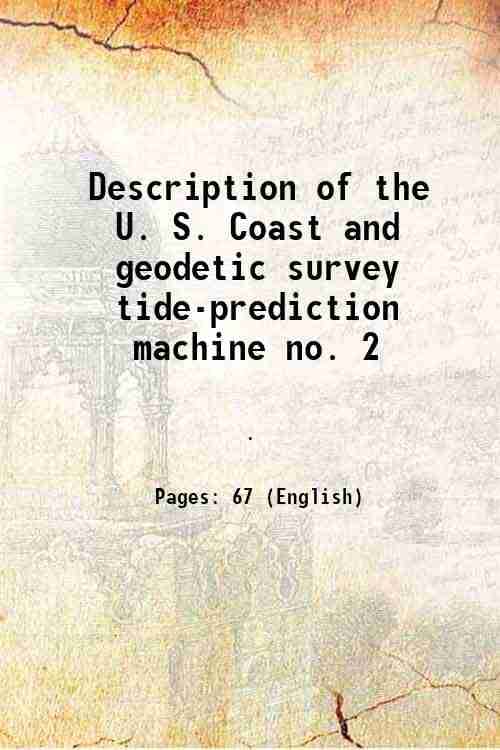 Description of the U. S. Coast and geodetic survey tide-prediction machine no. 2 1915 Description of the U. S. Coast and geodetic survey tide-prediction machine no. 2 1915