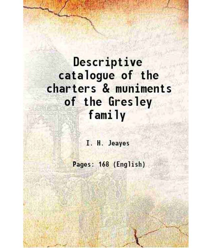 Descriptive catalogue of the charters & muniments of the Gresley family 1895     			Descriptive catalogue of the charters & muniments of the Gresley family 1895