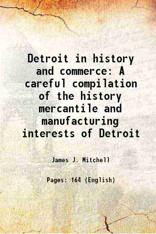 Detroit in history and commerce A careful compilation of the history mercantile and manufacturing interests of Detroit 1891 Detroit in history and commerce A careful compilation of the history mercantile and manufacturing interests of Detroit 1891