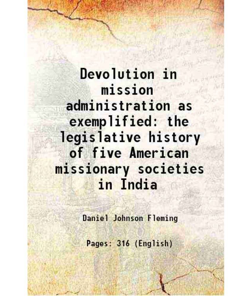 Devolution in mission administration as exemplified the legislative history of five American missionary societies in India 1916 Devolution in mission administration as exemplified the legislative history of five American missionary societies in India 1916