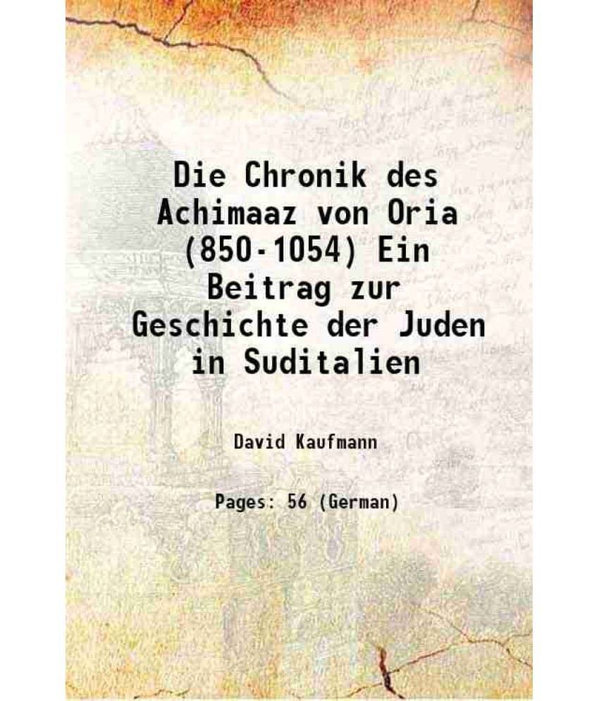Die Chronik des Achimaaz von Oria (850-1054) Ein Beitrag zur Geschichte der Juden in Suditalien 1896 Die Chronik des Achimaaz von Oria (850-1054) Ein Beitrag zur Geschichte der Juden in Suditalien 1896