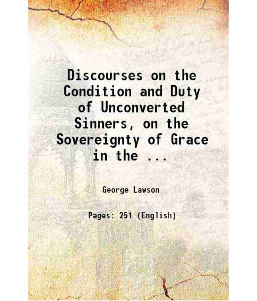 Discourses on the Condition and Duty of Unconverted Sinners, on the Sovereignty of Grace in the ... 1812 Discourses on the Condition and Duty of Unconverted Sinners, on the Sovereignty of Grace in the ... 1812