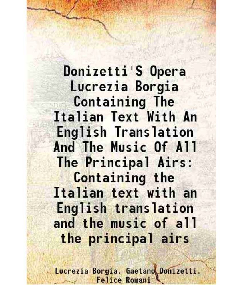 Donizetti'S Opera Lucrezia Borgia Containing The Italian Text With An English Translation And The Music Of All The Principal Airs Containing the Itali Donizetti'S Opera Lucrezia Borgia Containing The Italian Text With An English Translation And The Music Of All The Principal Airs Containing the Itali