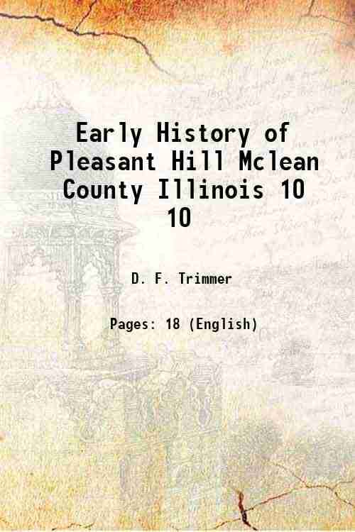Early History of Pleasant Hill Mclean County Illinois Volume 10 1917     			Early History of Pleasant Hill Mclean County Illinois Volume 10 1917
