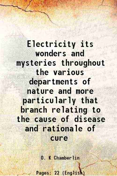     			Electricity its wonders and mysteries throughout the various departments of nature and more particularly that branch relating to the cause of disease