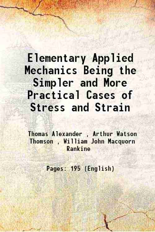     			Elementary Applied Mechanics Being the Simpler and More Practical Cases of Stress and Strain 1880