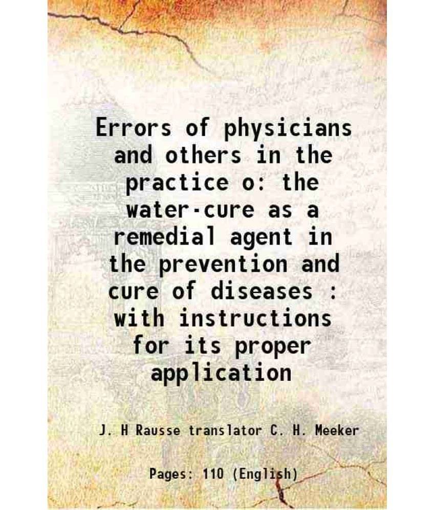Errors of physicians and others in the practice o the water-cure as a remedial agent in the prevention and cure of diseases : with instructions for it Errors of physicians and others in the practice o the water-cure as a remedial agent in the prevention and cure of diseases : with instructions for it