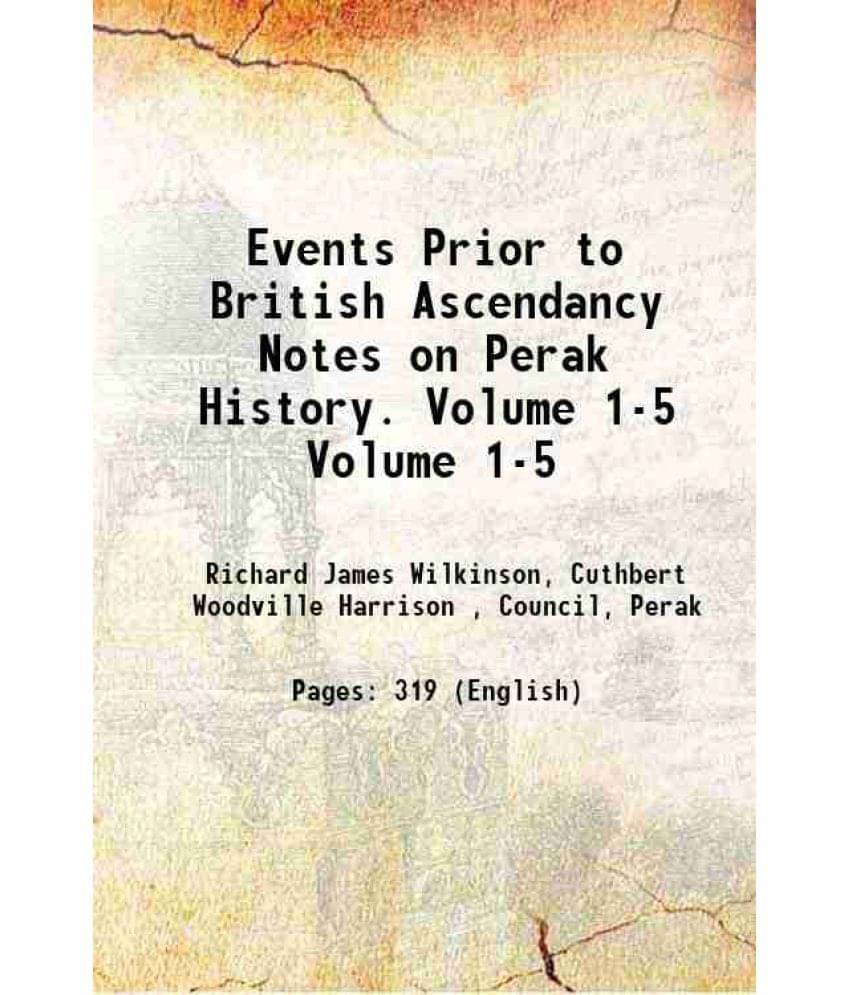 Events Prior to British Ascendancy Notes on Perak History. Volume 1-5 1908 Events Prior to British Ascendancy Notes on Perak History. Volume 1-5 1908