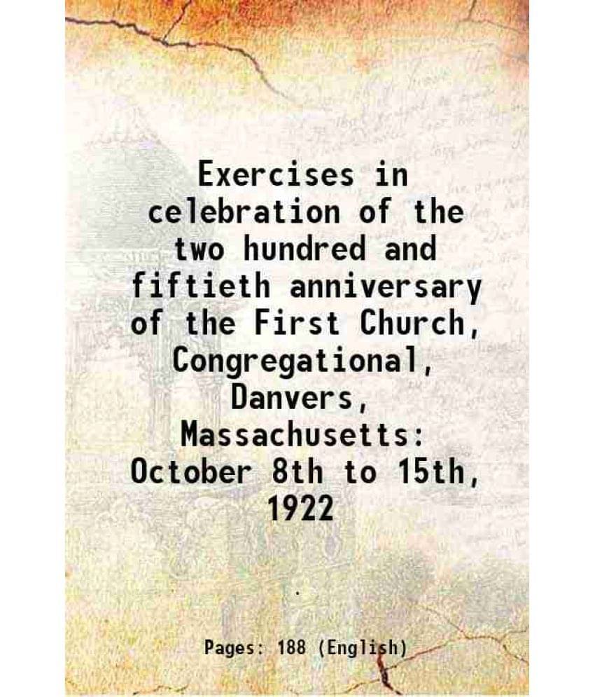 Exercises in celebration of the two hundred and fiftieth anniversary of the First Church, Congregational, Danvers, Massachusetts: October 8th to 15th, Exercises in celebration of the two hundred and fiftieth anniversary of the First Church, Congregational, Danvers, Massachusetts: October 8th to 15th,