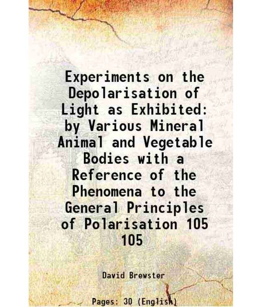Experiments on the Depolarisation of Light as Exhibited by Various Mineral Animal and Vegetable Bodies with a Reference of the Phenomena to the Genera Experiments on the Depolarisation of Light as Exhibited by Various Mineral Animal and Vegetable Bodies with a Reference of the Phenomena to the Genera