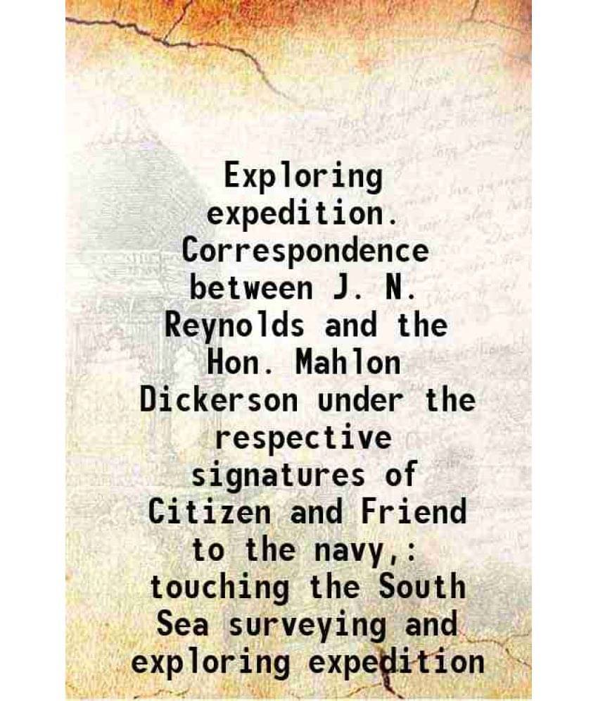     			Exploring expedition. Correspondence between J. N. Reynolds and the Hon. Mahlon Dickerson under the respective signatures of Citizen and Friend to the