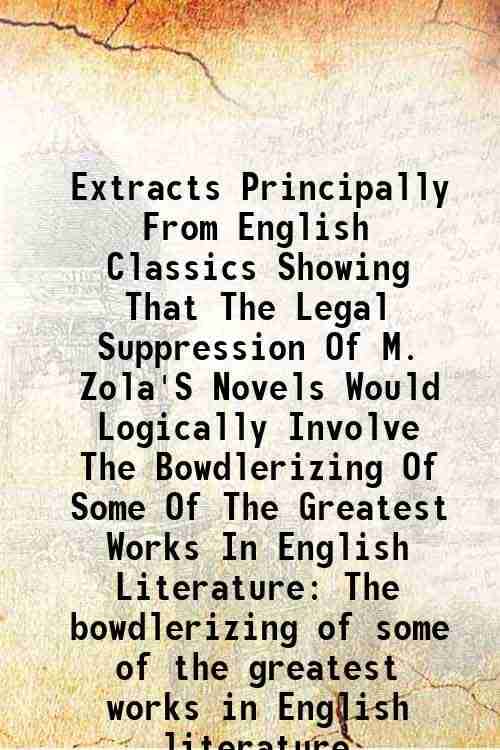     			Extracts Principally From English Classics Showing That The Legal Suppression Of M. Zola'S Novels Would Logically Involve The Bowdlerizing Of Some Of