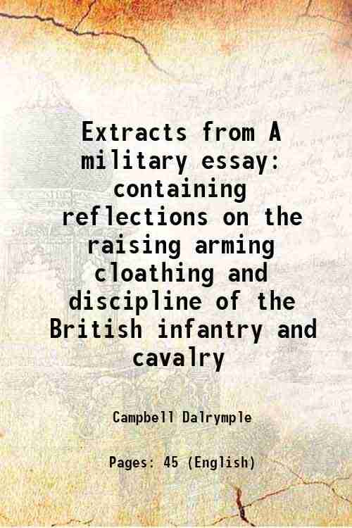     			Extracts from A military essay containing reflections on the raising arming cloathing and discipline of the British infantry and cavalry 1776