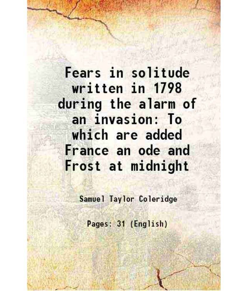 Fears in solitude written in 1798 during the alarm of an invasion To which are added France an ode and Frost at midnight 1798 Fears in solitude written in 1798 during the alarm of an invasion To which are added France an ode and Frost at midnight 1798
