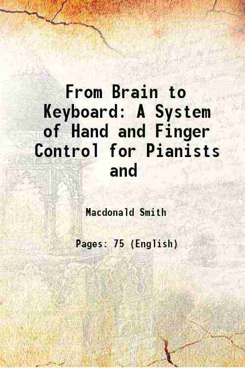 From Brain to Keyboard A System of Hand and Finger Control for Pianists and 1917 From Brain to Keyboard A System of Hand and Finger Control for Pianists and 1917