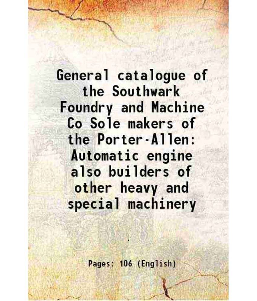 General catalogue of the Southwark Foundry and Machine Co Sole makers of the Porter-Allen Automatic engine also builders of other heavy and special ma     			General catalogue of the Southwark Foundry and Machine Co Sole makers of the Porter-Allen Automatic engine also builders of other heavy and special ma