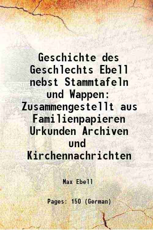     			Geschichte des Geschlechts Ebell nebst Stammtafeln und Wappen Zusammengestellt aus Familienpapieren Urkunden Archiven und Kirchennachrichten 1906