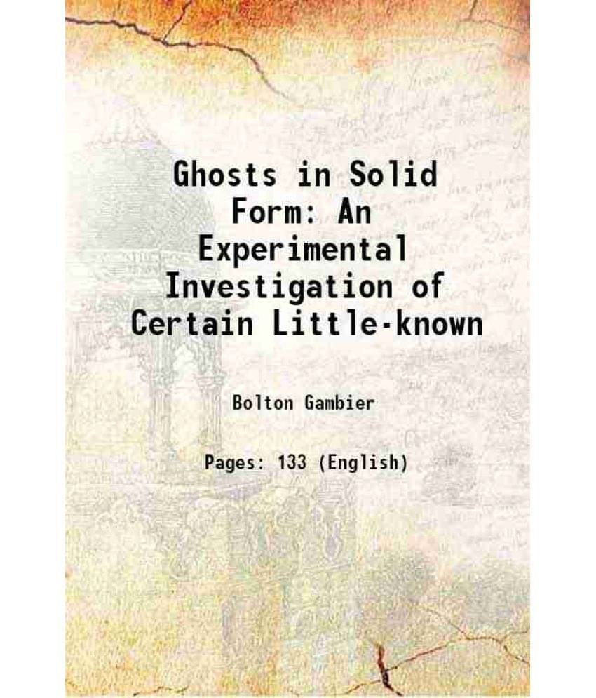 Ghosts in Solid Form An Experimental Investigation of Certain Little-known 1919 Ghosts in Solid Form An Experimental Investigation of Certain Little-known 1919