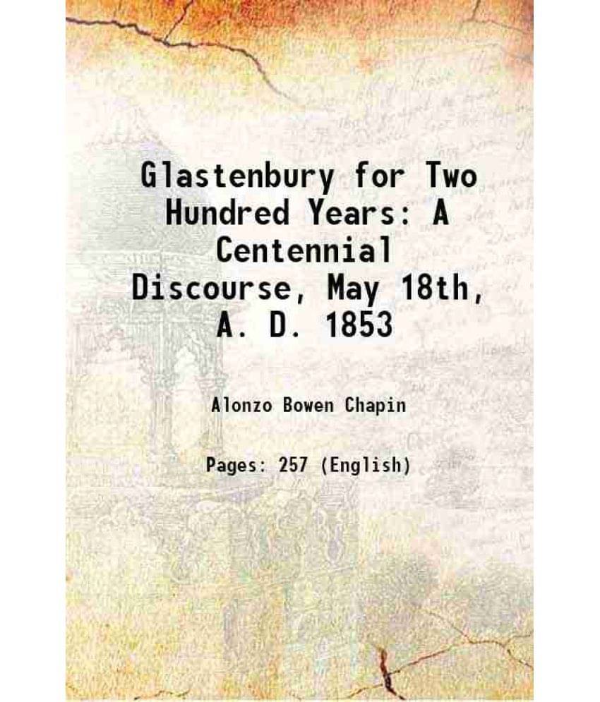 Glastenbury for Two Hundred Years: A Centennial Discourse, May 18th, A. D. 1853 1853 Glastenbury for Two Hundred Years: A Centennial Discourse, May 18th, A. D. 1853 1853