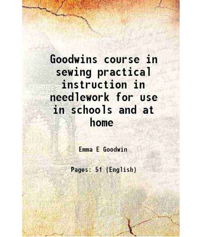 Goodwins course in sewing practical instruction in needlework for use in schools and at home 1910 Goodwins course in sewing practical instruction in needlework for use in schools and at home 1910