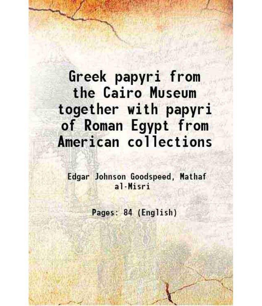 Greek papyri from the Cairo Museum together with papyri of Roman Egypt from American collections 1902 Greek papyri from the Cairo Museum together with papyri of Roman Egypt from American collections 1902