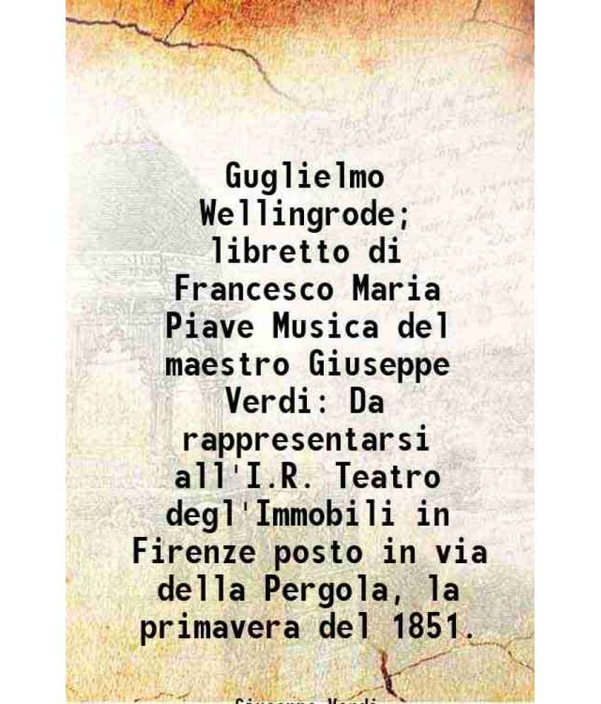 Guglielmo Wellingrode; libretto di Francesco Maria Piave Musica del maestro Giuseppe Verdi Da rappresentarsi all'I.R. Teatro degl'Immobili in Firenze     			Guglielmo Wellingrode; libretto di Francesco Maria Piave Musica del maestro Giuseppe Verdi Da rappresentarsi all'I.R. Teatro degl'Immobili in Firenze