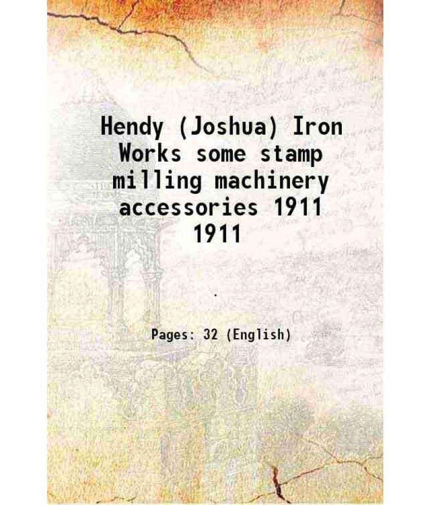 Hendy (Joshua) Iron Works some stamp milling machinery accessories Volume 1911 Hendy (Joshua) Iron Works some stamp milling machinery accessories Volume 1911