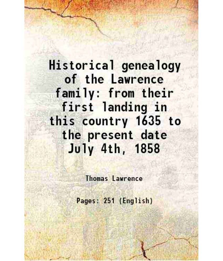 Historical genealogy of the Lawrence family from their first landing in this country 1635 to the present date July 4th, 1858 1858     			Historical genealogy of the Lawrence family from their first landing in this country 1635 to the present date July 4th, 1858 1858