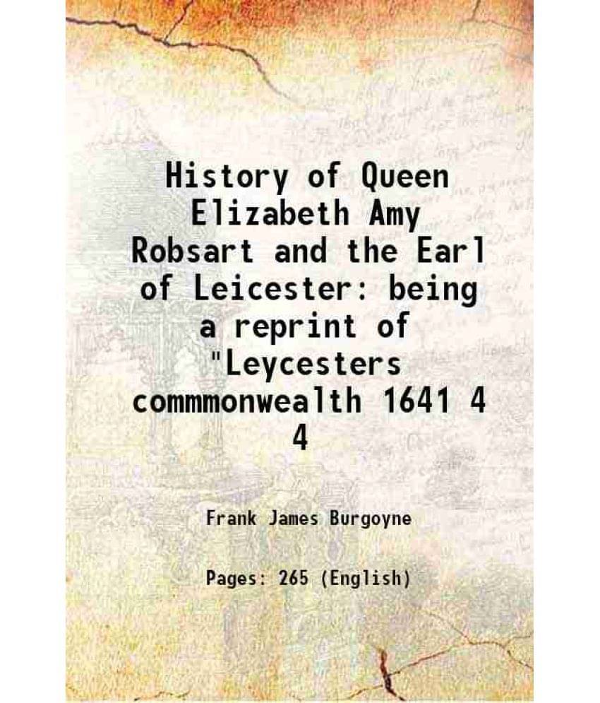 History of Queen Elizabeth Amy Robsart and the Earl of Leicester being a reprint of "Leycesters commmonwealth 1641 Volume 4 1904     			History of Queen Elizabeth Amy Robsart and the Earl of Leicester being a reprint of "Leycesters commmonwealth 1641 Volume 4 1904