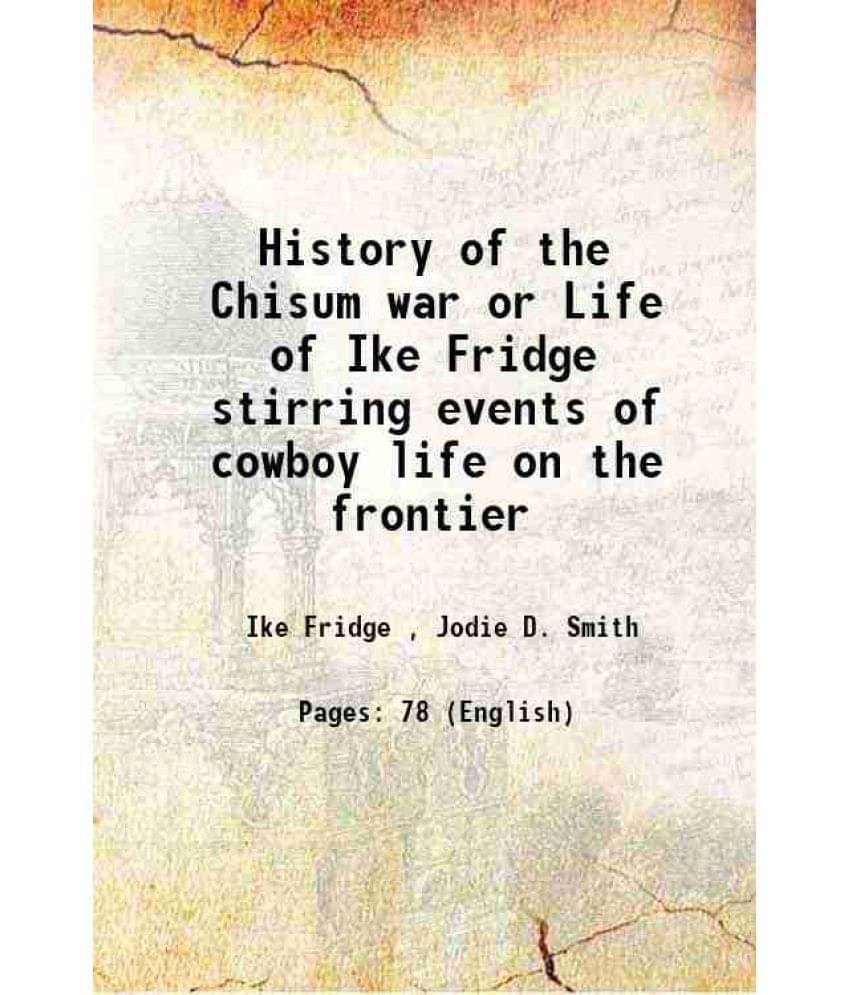 History of the Chisum war or Life of Ike Fridge stirring events of cowboy life on the frontier 1900 History of the Chisum war or Life of Ike Fridge stirring events of cowboy life on the frontier 1900