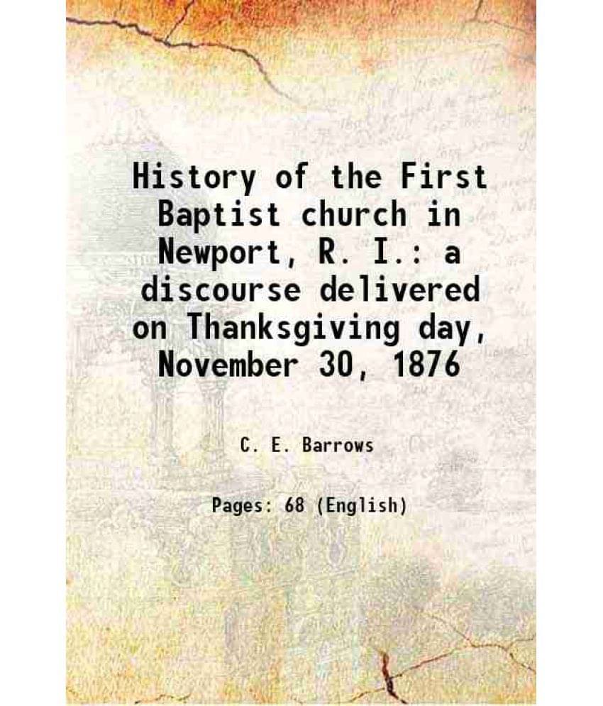 History of the First Baptist church in Newport, R. I. a discourse delivered on Thanksgiving day, November 30, 1876 1876 History of the First Baptist church in Newport, R. I. a discourse delivered on Thanksgiving day, November 30, 1876 1876