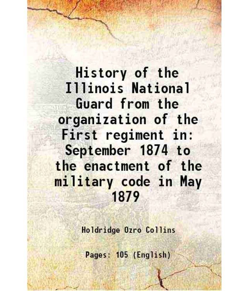 History of the Illinois National Guard from the organization of the First regiment, in September, 1874 1884     			History of the Illinois National Guard from the organization of the First regiment, in September, 1874 1884