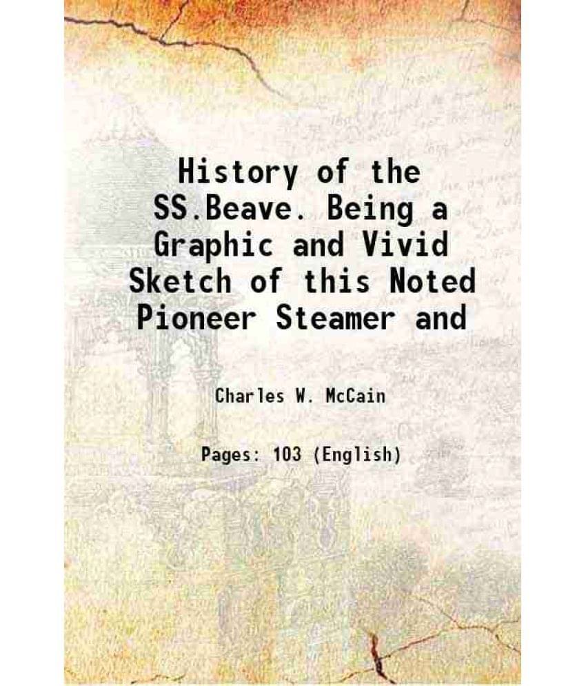 History of the SS.Beave. Being a Graphic and Vivid Sketch of this Noted Pioneer Steamer and 1894 History of the SS.Beave. Being a Graphic and Vivid Sketch of this Noted Pioneer Steamer and 1894