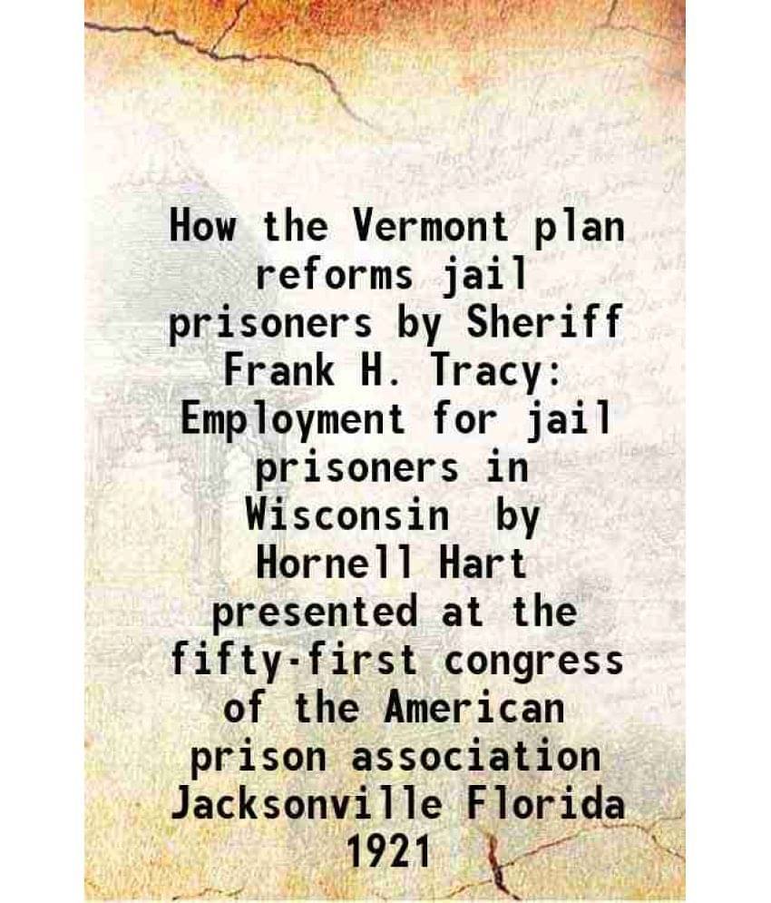How the Vermont plan reforms jail prisoners by Sheriff Frank H. Tracy Employment for jail prisoners in Wisconsin by Hornell Hart presented at the fift How the Vermont plan reforms jail prisoners by Sheriff Frank H. Tracy Employment for jail prisoners in Wisconsin by Hornell Hart presented at the fift