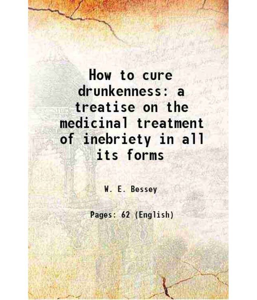 How to cure drunkenness a treatise on the medicinal treatment of inebriety in all its forms 1880 How to cure drunkenness a treatise on the medicinal treatment of inebriety in all its forms 1880