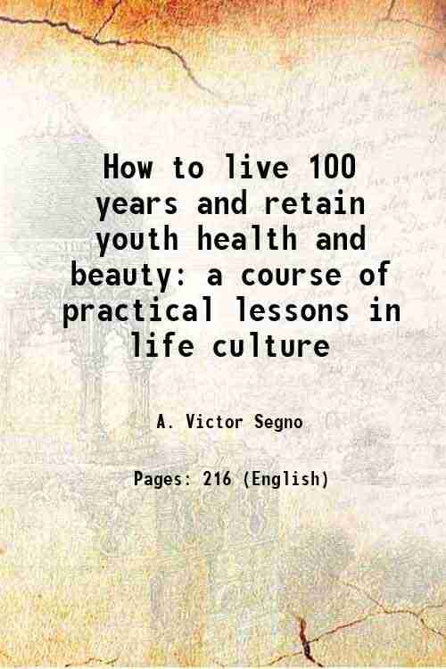 How to live 100 years and retain youth health and beauty a course of practical lessons in life culture 1903 How to live 100 years and retain youth health and beauty a course of practical lessons in life culture 1903