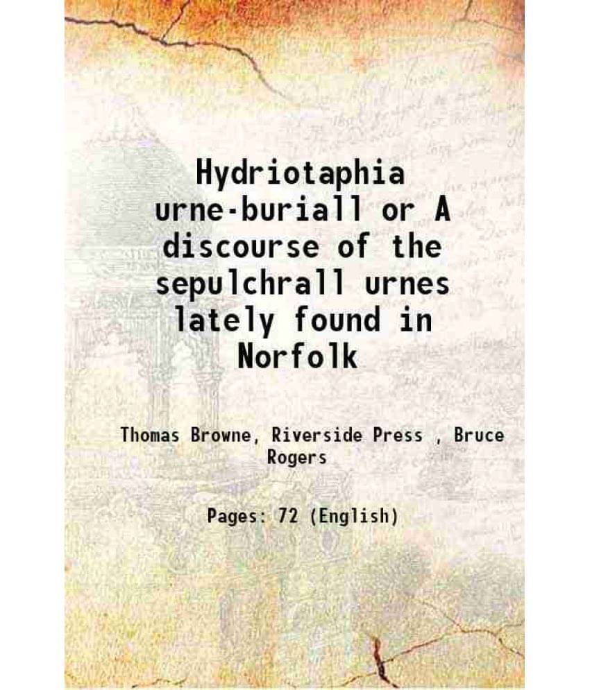 Hydriotaphia urne-buriall or A discourse of the sepulchrall urnes lately found in Norfolk 1907 Hydriotaphia urne-buriall or A discourse of the sepulchrall urnes lately found in Norfolk 1907