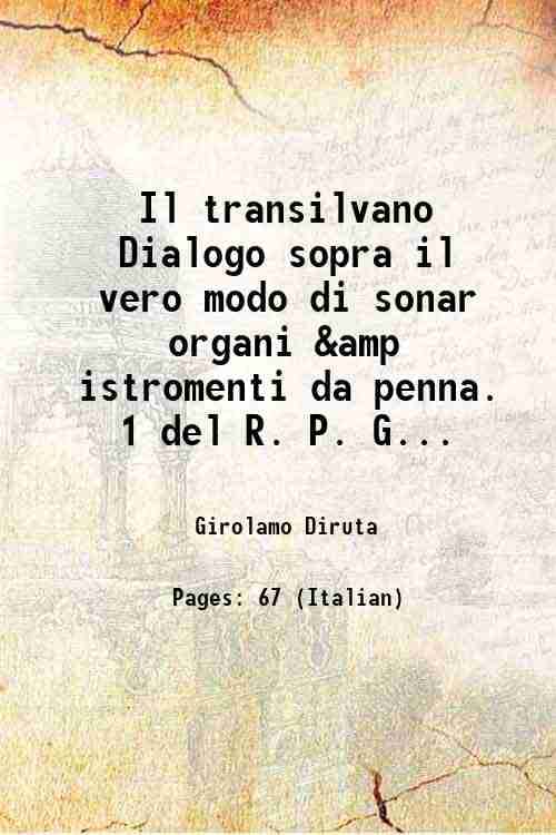 Il transilvano Dialogo sopra il vero modo di sonar organi & istromenti da penna. 1 del R. P. Girolamo Diruta 1625     			Il transilvano Dialogo sopra il vero modo di sonar organi & istromenti da penna. 1 del R. P. Girolamo Diruta 1625