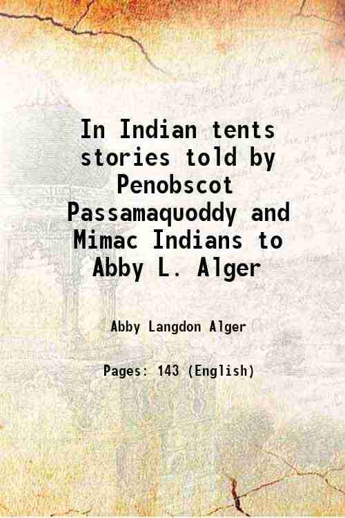 In Indian tents stories told by Penobscot Passamaquoddy and Mimac Indians to Abby L. Alger 1897 In Indian tents stories told by Penobscot Passamaquoddy and Mimac Indians to Abby L. Alger 1897